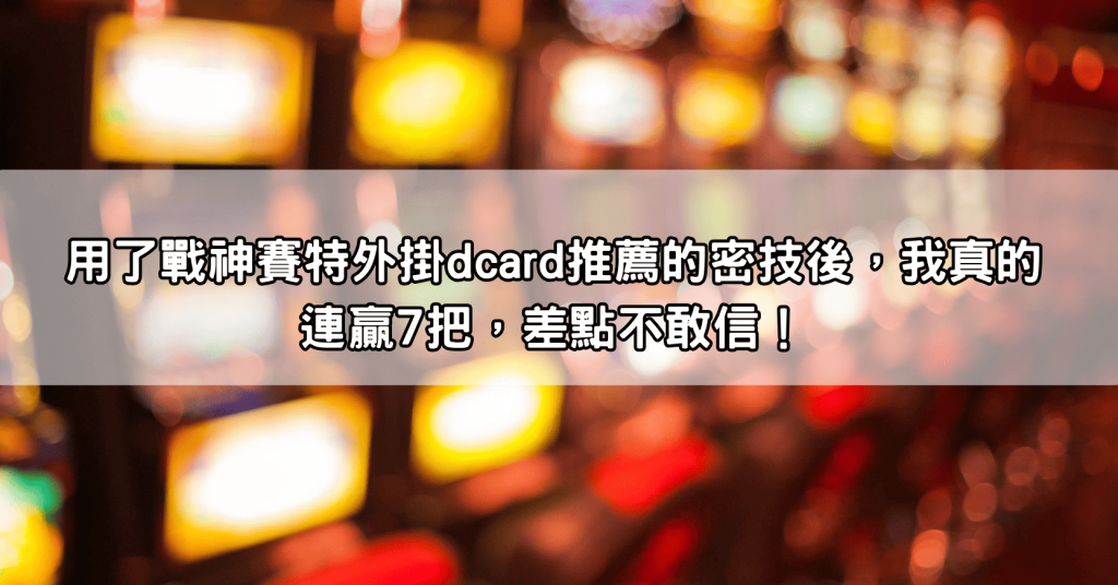 用了戰神賽特外掛dcard推薦的密技後，我真的連贏7把，差點不敢信！