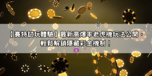 【賽特試玩體驗】最新高爆率老虎機玩法公開，輕鬆解鎖隱藏彩金機制！