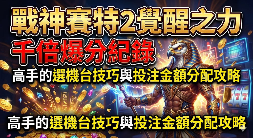 戰神賽特2覺醒之力千倍爆分紀錄：高手的選機台技巧與投注金額分配攻略